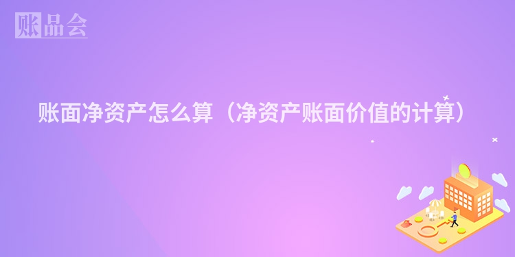 账面净资产怎么算（净资产账面价值的计算）