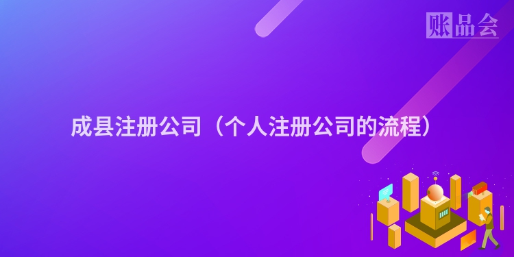 成县注册公司（个人注册公司的流程）