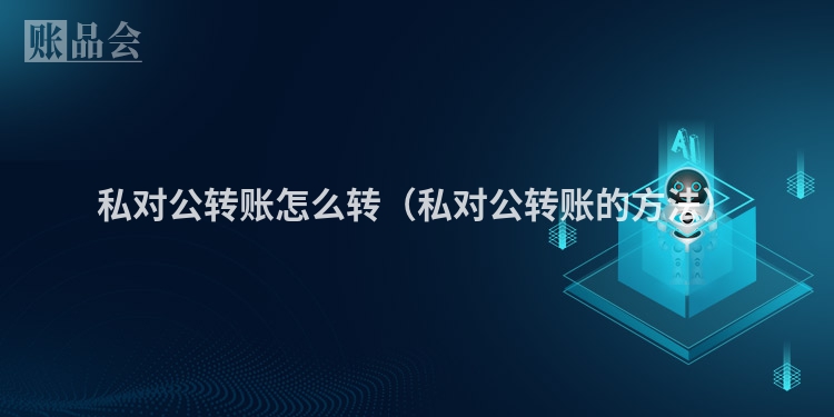 私对公转账怎么转（私对公转账的方法）