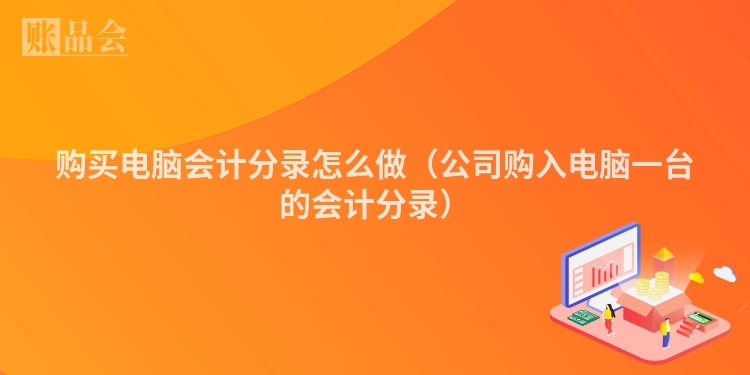 购买电脑会计分录怎么做（公司购入电脑一台的会计分录）
