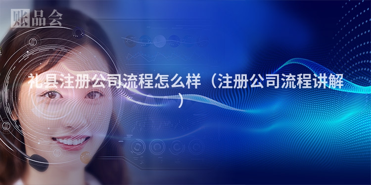 礼县注册公司流程怎么样（注册公司流程讲解）