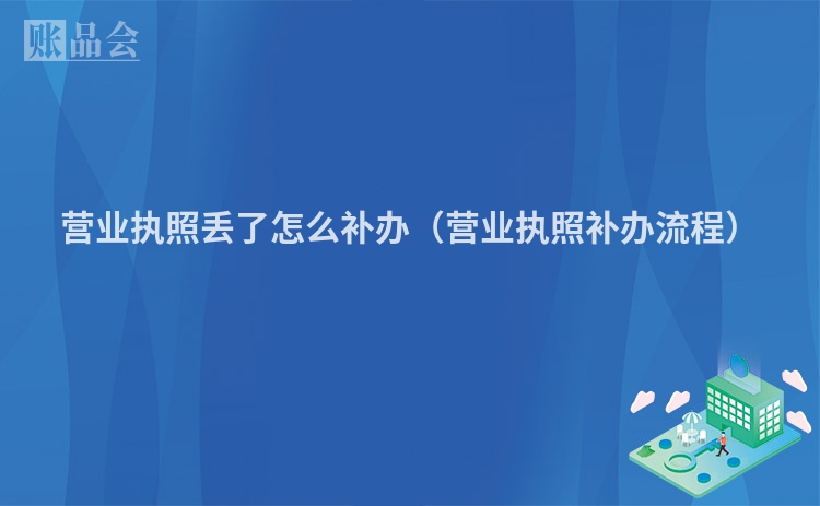 营业执照丢了怎么补办（营业执照补办流程）