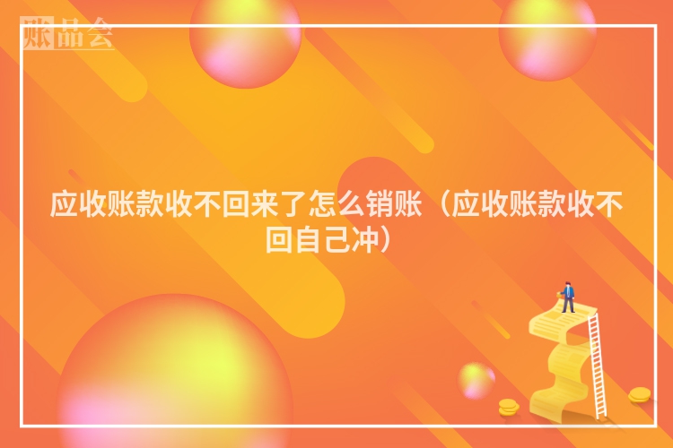 应收账款收不回来了怎么销账（应收账款收不回自己冲）