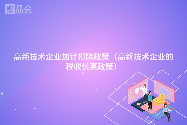 高新技术企业加计扣除政策（高新技术企业的税收优惠政策）