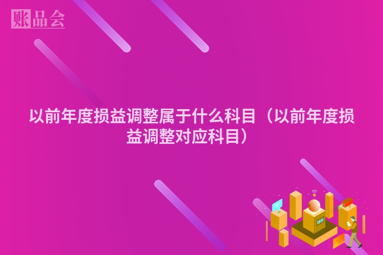以前年度损益调整属于什么科目（以前年度损益调整对应科目）