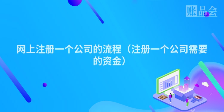 网上注册一个公司的流程（注册一个公司需要的资金）