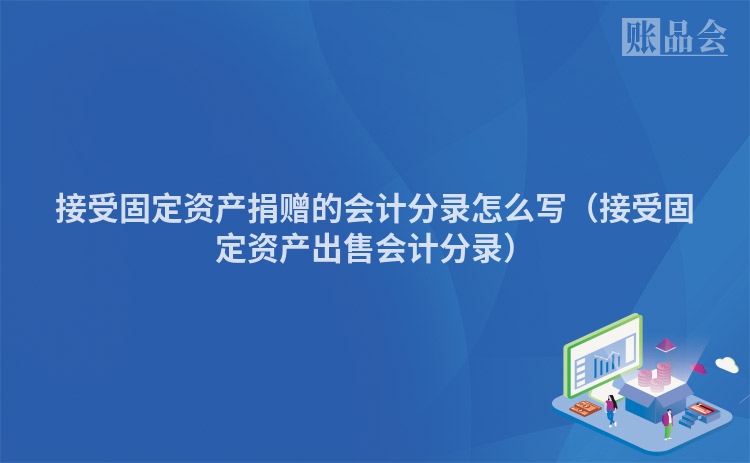 接受固定资产捐赠的会计分录怎么写（接受固定资产出售会计分录）