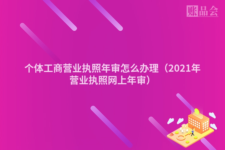 个体工商营业执照年审怎么办理（2021年营业执照网上年审）