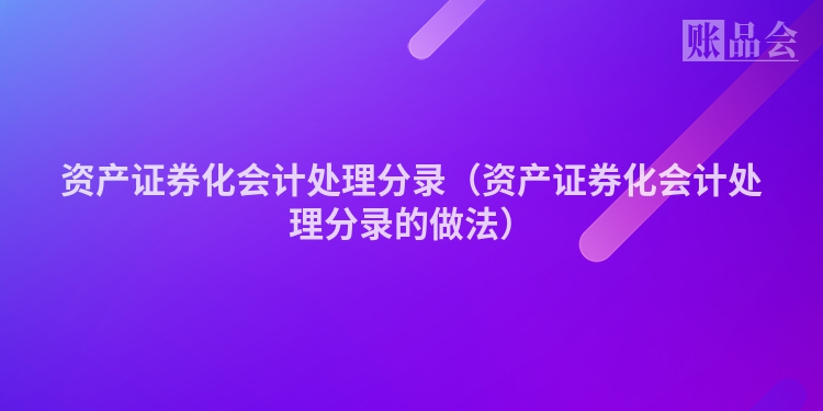 资产证券化会计处理分录（资产证券化会计处理分录的做法）