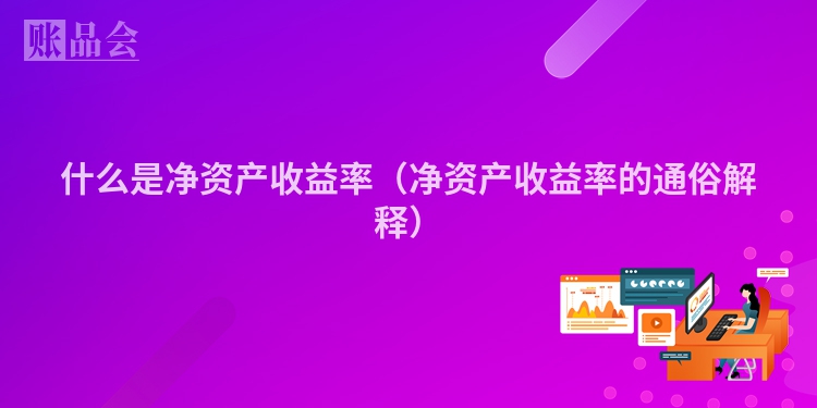什么是净资产收益率（净资产收益率的通俗解释）