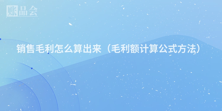 销售毛利怎么算出来（毛利额计算公式方法）