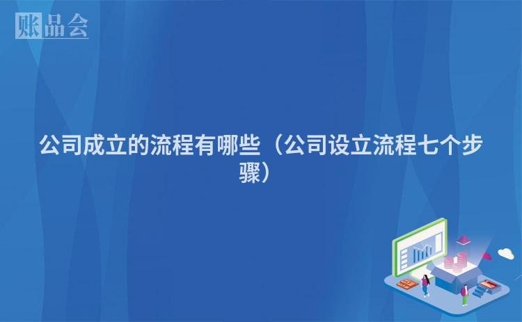 公司成立的流程有哪些（公司设立流程七个步骤）
