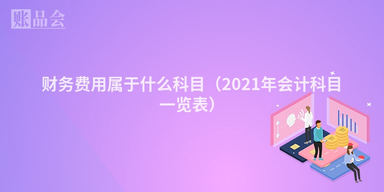 财务费用属于什么科目（2021年会计科目一览表）