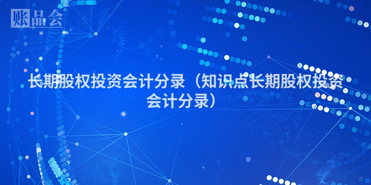 长期股权投资会计分录（知识点长期股权投资会计分录）