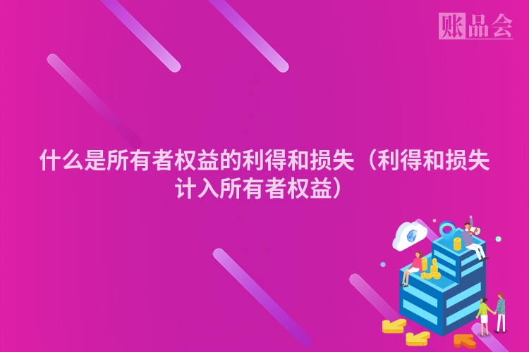 什么是所有者权益的利得和损失（利得和损失计入所有者权益）