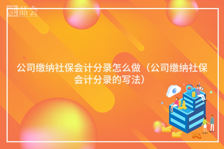 公司缴纳社保会计分录怎么做（公司缴纳社保会计分录的写法）