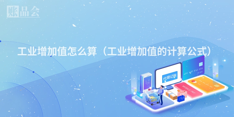 工业增加值怎么算（工业增加值的计算公式）