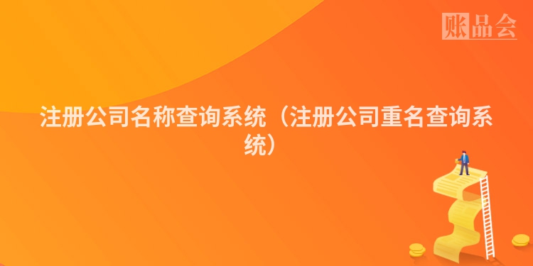 注册公司名称查询系统（注册公司重名查询系统）