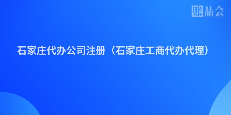 石家庄代办公司注册（石家庄工商代办代理）