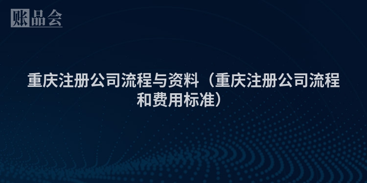 重庆注册公司流程与资料（重庆注册公司流程和费用标准）