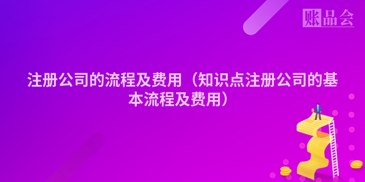 注册公司的流程及费用（知识点注册公司的基本流程及费用）