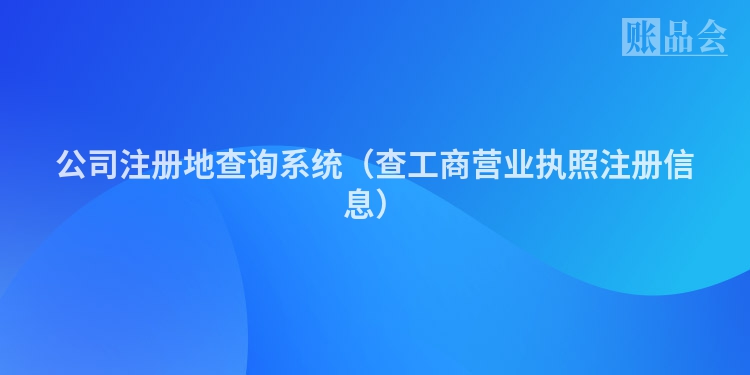公司注册地查询系统（查工商营业执照注册信息）
