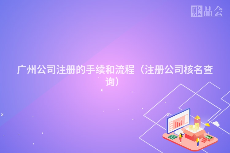 广州公司注册的手续和流程（注册公司核名查询）