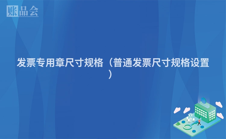 发票专用章尺寸规格（普通发票尺寸规格设置）