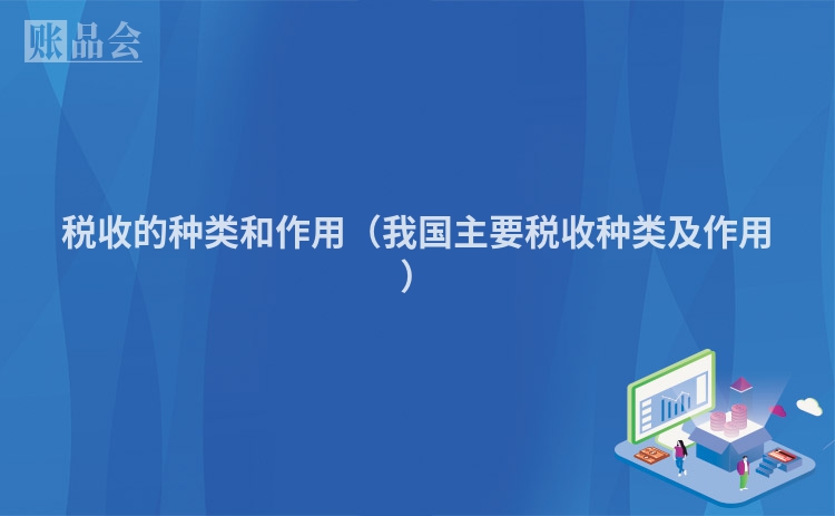 税收的种类和作用（我国主要税收种类及作用）