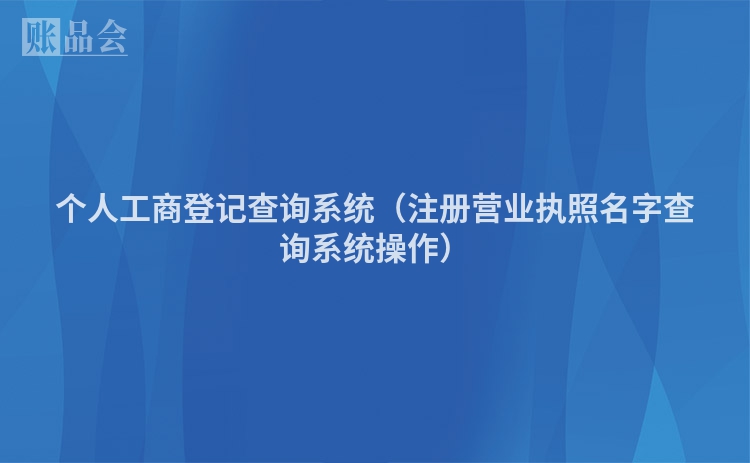 个人工商登记查询系统（注册营业执照名字查询系统操作）