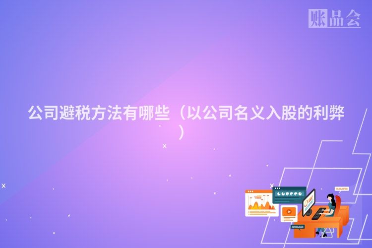 公司避税方法有哪些（以公司名义入股的利弊）