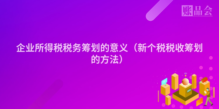 企业所得税税务筹划的意义（新个税税收筹划的方法）