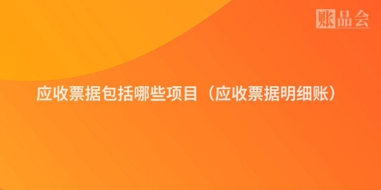 应收票据包括哪些项目（应收票据明细账）
