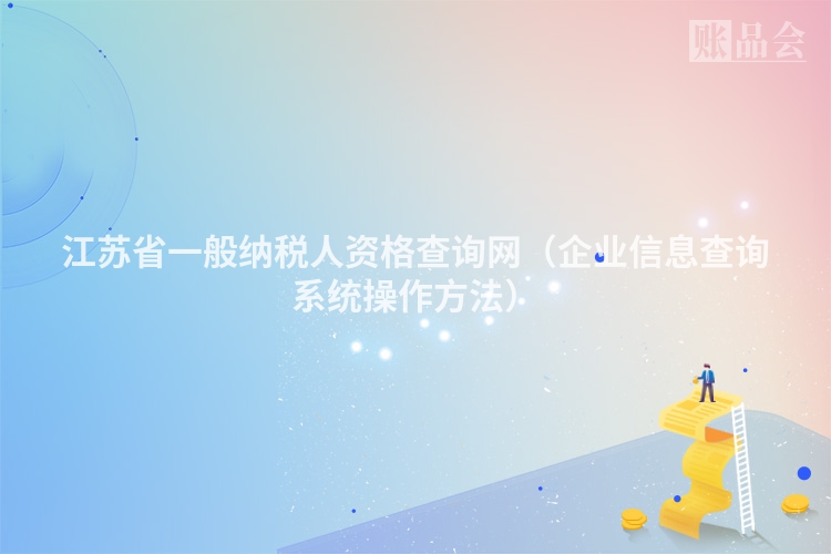 江苏省一般纳税人资格查询网（企业信息查询系统操作方法）