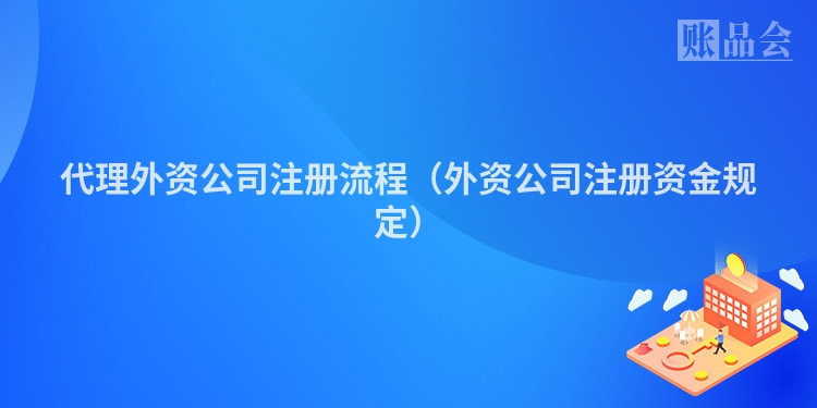 代理外资公司注册流程（外资公司注册资金规定）