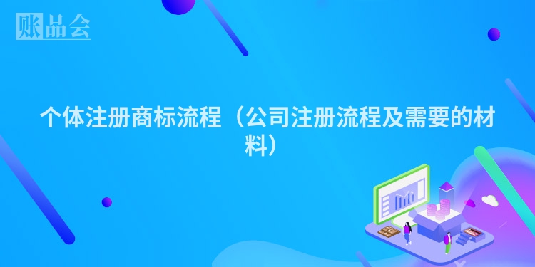 个体注册商标流程（公司注册流程及需要的材料）