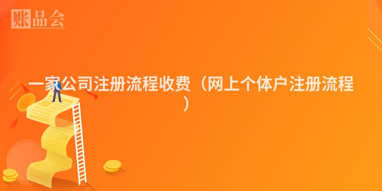一家公司注册流程收费（网上个体户注册流程）