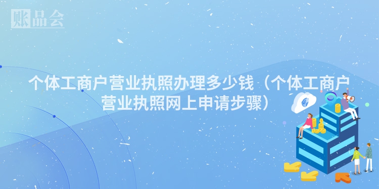个体工商户营业执照办理多少钱（个体工商户营业执照网上申请步骤）