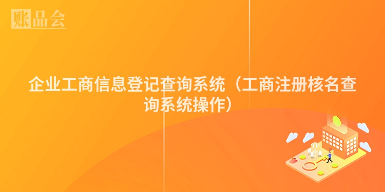 企业工商信息登记查询系统（工商注册核名查询系统操作）