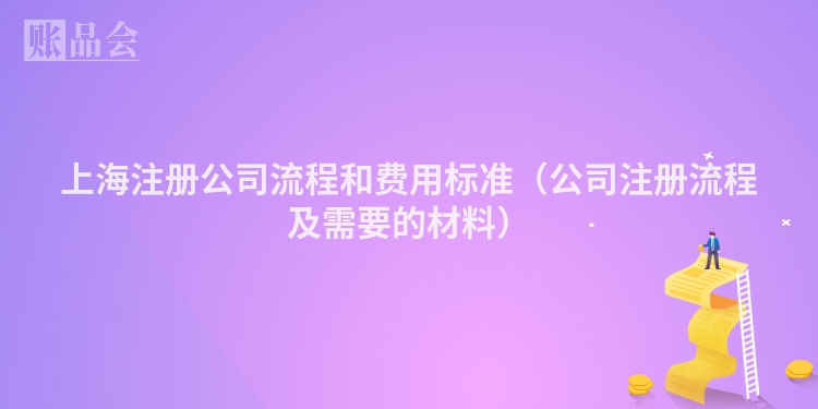 上海注册公司流程和费用标准(公司注册流程及需要的材料)