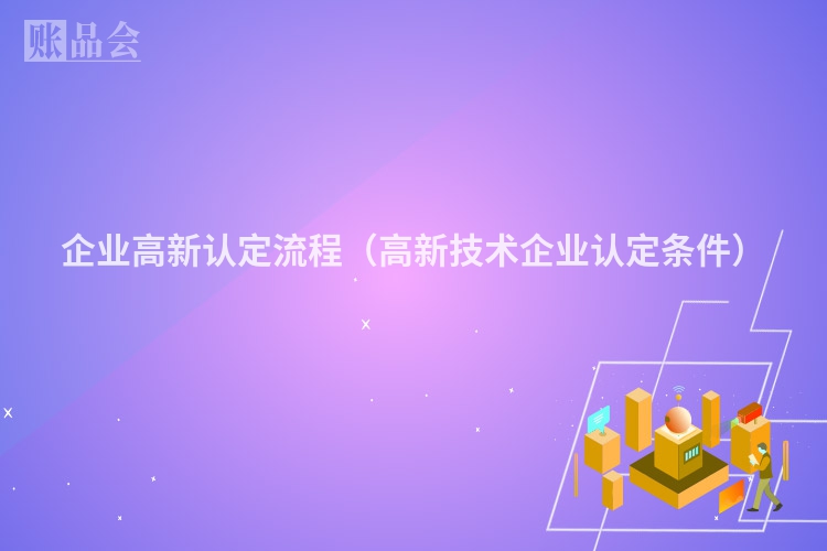 企业高新认定流程（高新技术企业认定条件）