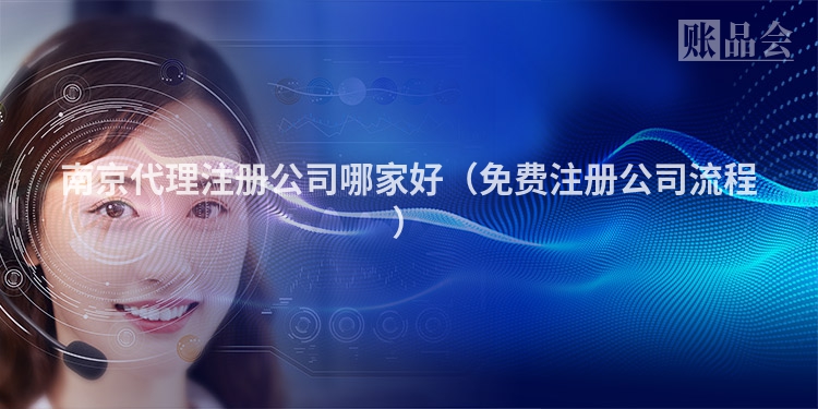 南京代理注册公司哪家好（免费注册公司流程）