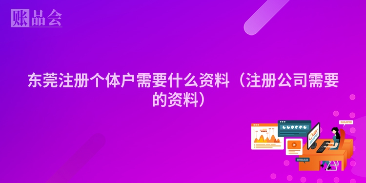 东莞注册个体户需要什么资料（注册公司需要的资料）