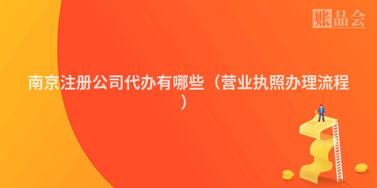 南京注册公司代办有哪些（营业执照办理流程）