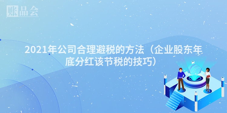 2021年公司合理避税的方法（企业股东年底分红该节税的技巧）