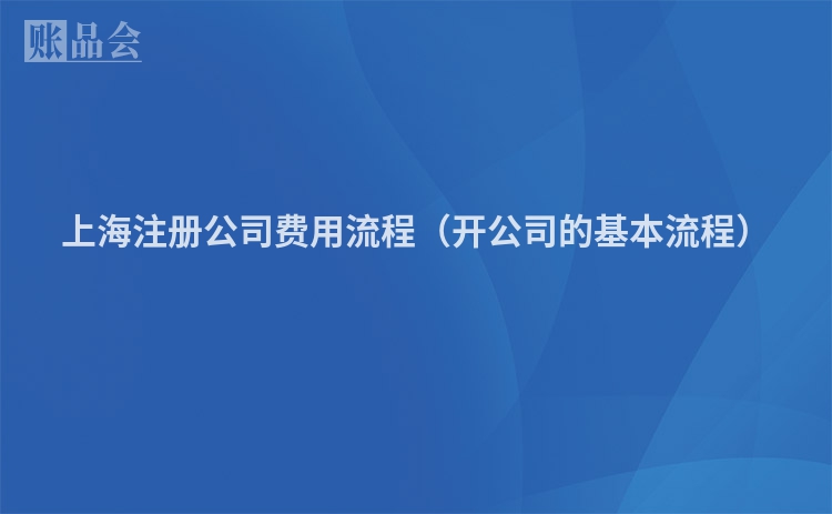 上海注册公司费用流程（开公司的基本流程）