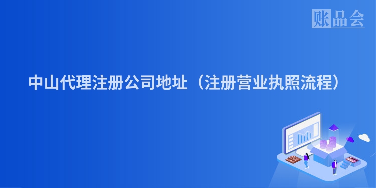 中山代理注册公司地址（注册营业执照流程）