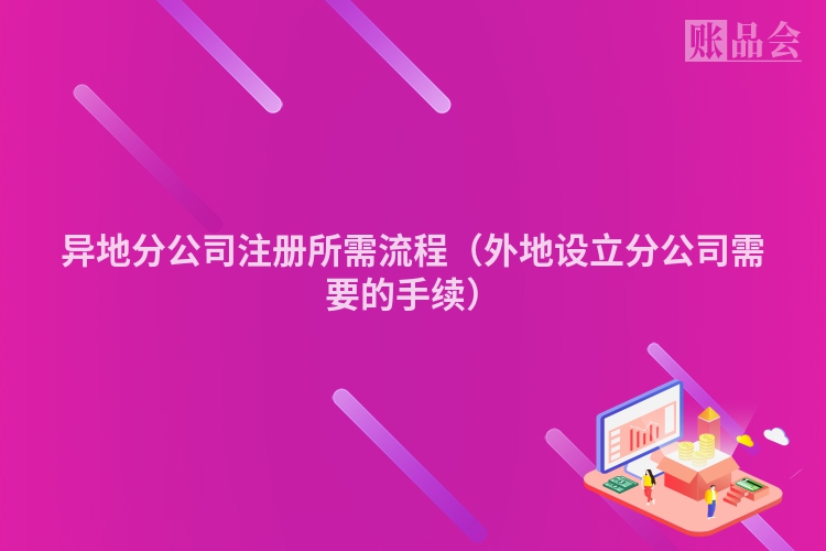 异地分公司注册所需流程（外地设立分公司需要的手续）