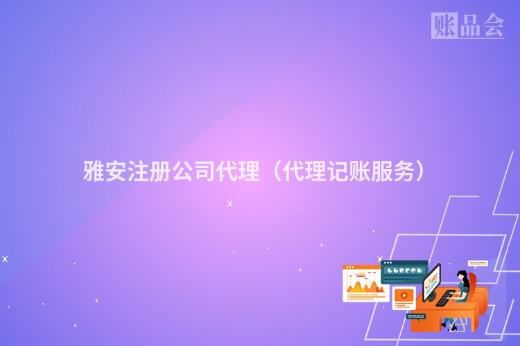 雅安注册公司代理（代理记账服务）