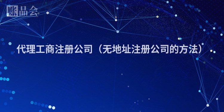 代理工商注册公司（无地址注册公司的方法）